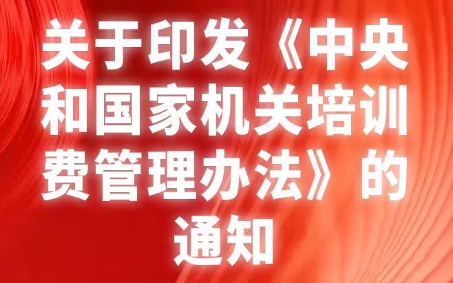 关于印发《中央和国家机关培训费管理办法》的通知