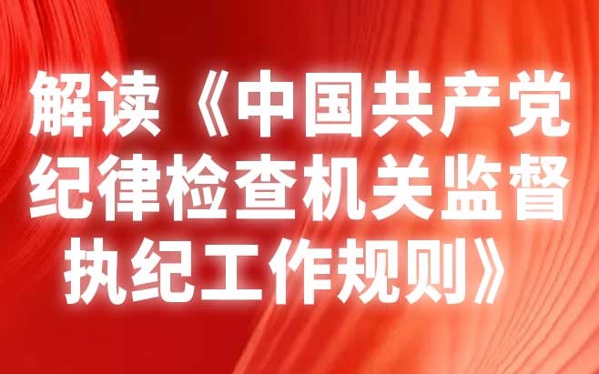 解读《中国共产党纪律检查机关监督执纪工作规则》