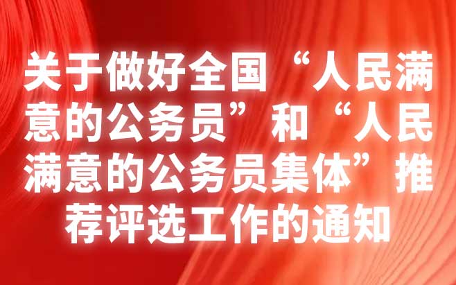 中共中央办公厅 国务院办公厅印发《关于做好全国“人民满意的公务员”和“人民满意的公务员集体”推荐评选工作的通知》