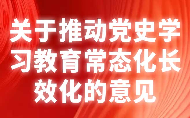 关于推动党史学习教育常态化长效化的意见 关于推动党史学习教育常态化长效化的意见