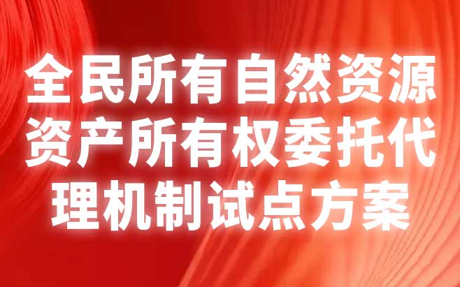 全民所有自然资源资产所有权委托代理机制试点方案